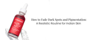 How to Fade Dark Spots and Pigmentation: A Realistic Routine for Indian Skin