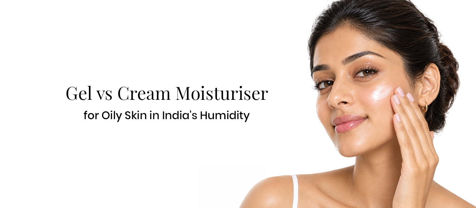 Gel vs Cream Moisturiser for Oily Skin in India's Humidity