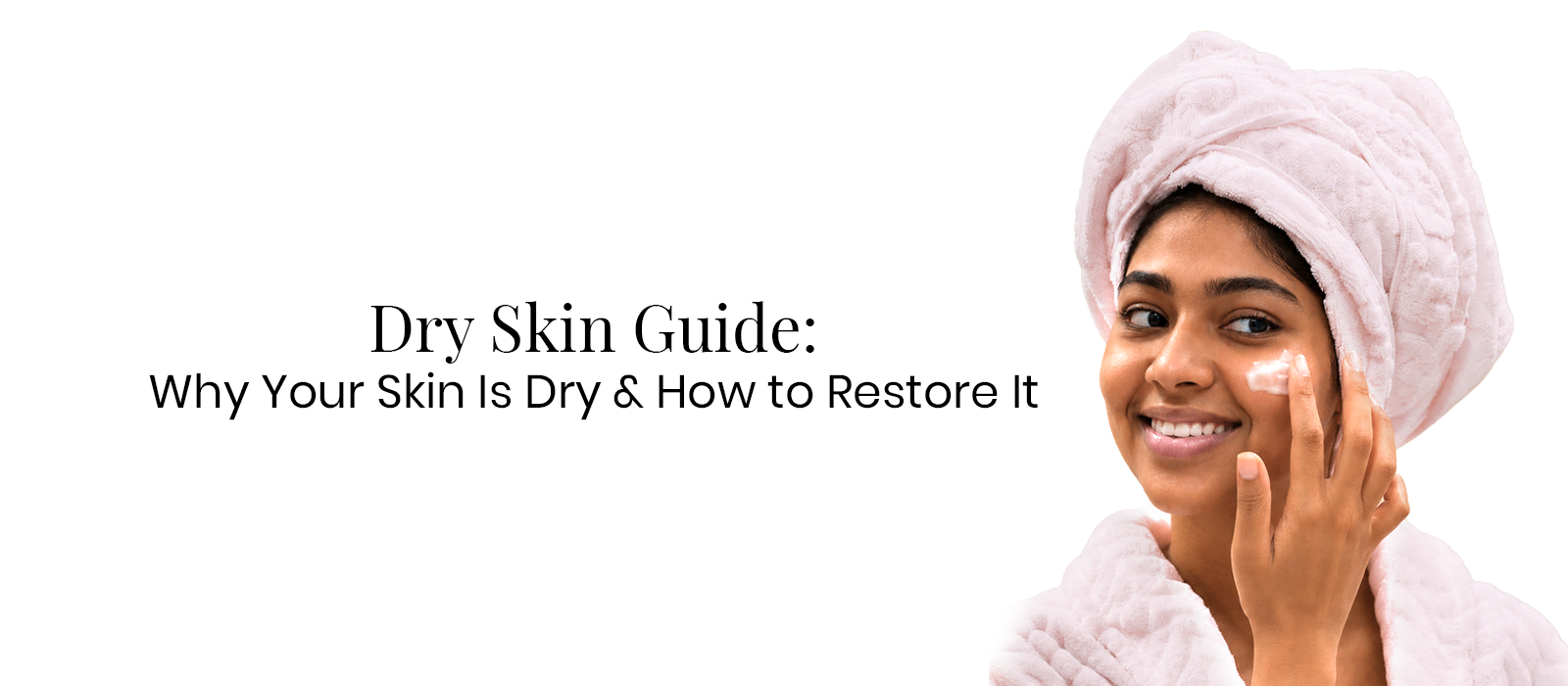 Dry Skin Guide: Why Your Skin Is Dry and How to Restore It