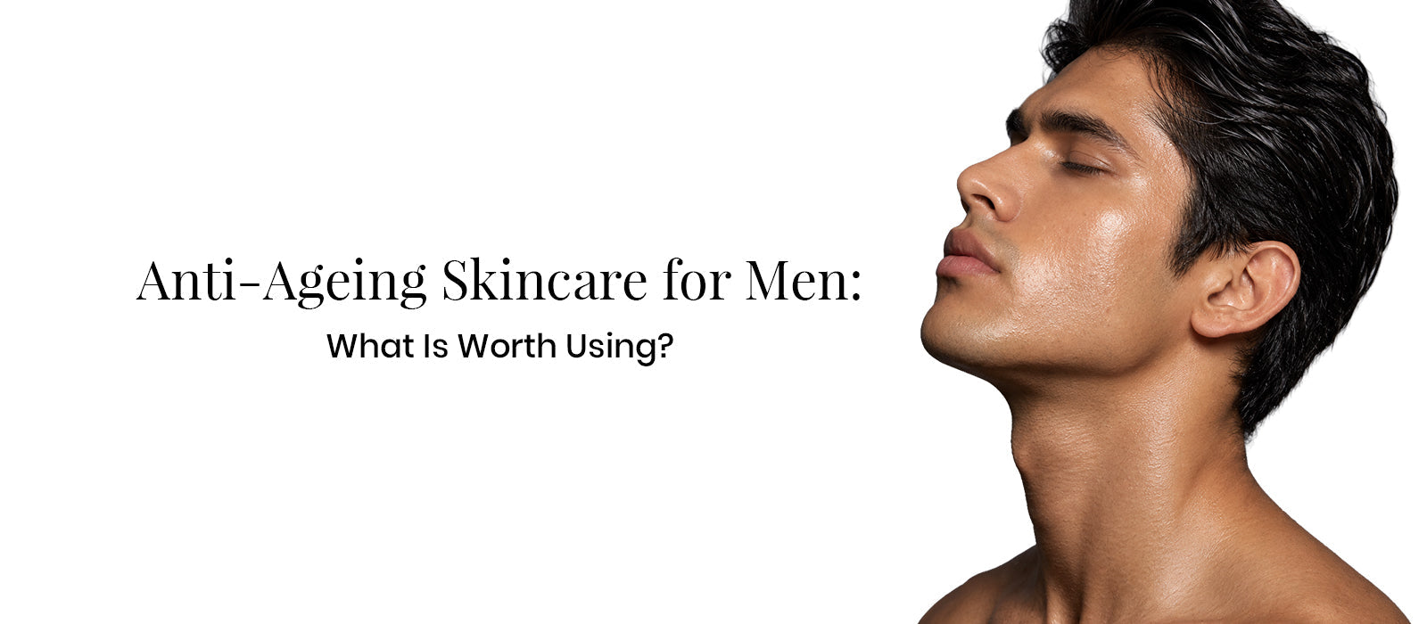 Anti-Ageing Skincare for Men: What Is Worth Using?