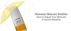 Monsoon Skincare Routine: How to Adjust Your Skincare in Humid Weather