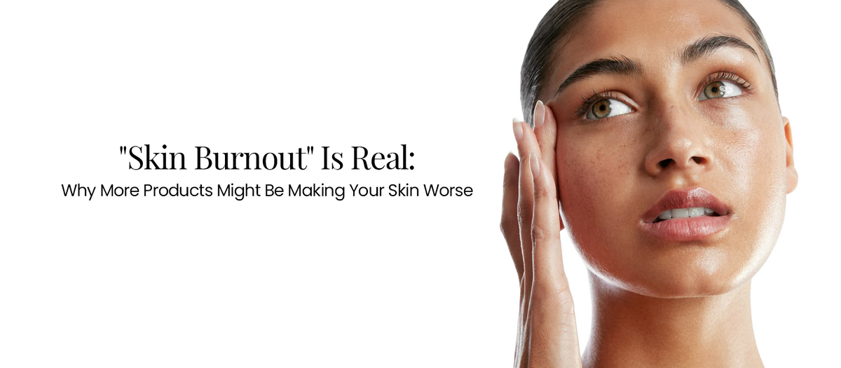 "Skin Burnout" Is Real: Why More Products Might Be Making Your Skin Worse